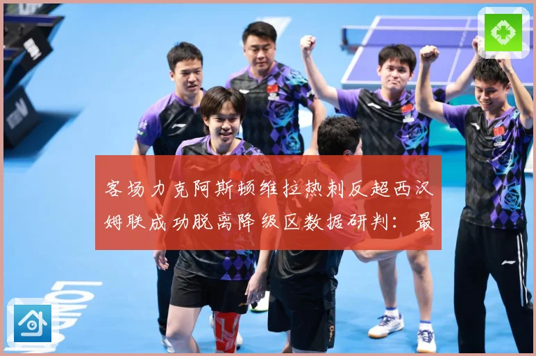 客场力克阿斯顿维拉热刺反超西汉姆联成功脱离降级区数据研判：最新赛事动态与深度分析