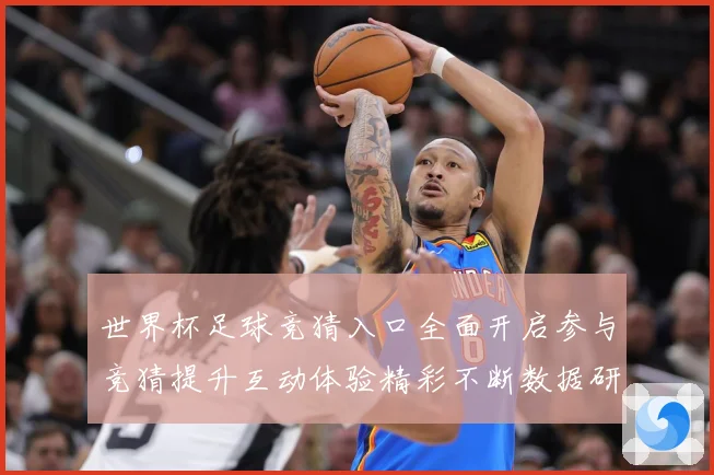 世界杯足球竞猜入口全面开启参与竞猜提升互动体验精彩不断数据研判：最新赛事动态与深度分析
