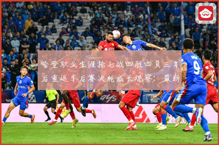 哈登职业生涯抢七战四胜四负三年后重返季后赛次轮成长观察：最新赛事动态与深度分析