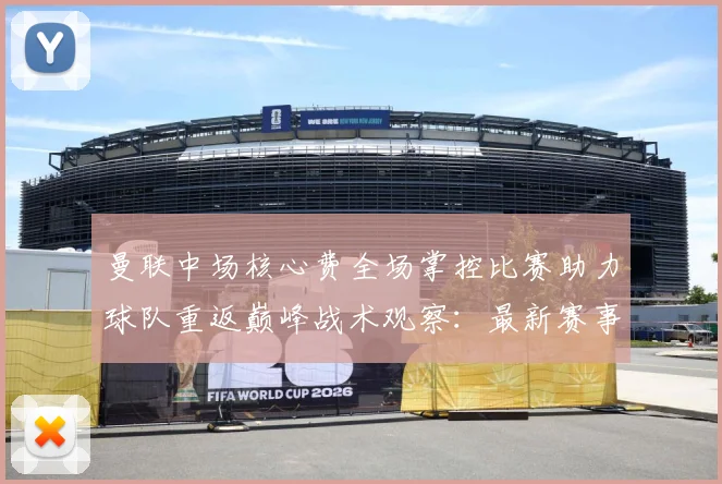 曼联中场核心费全场掌控比赛助力球队重返巅峰战术观察：最新赛事动态与深度分析