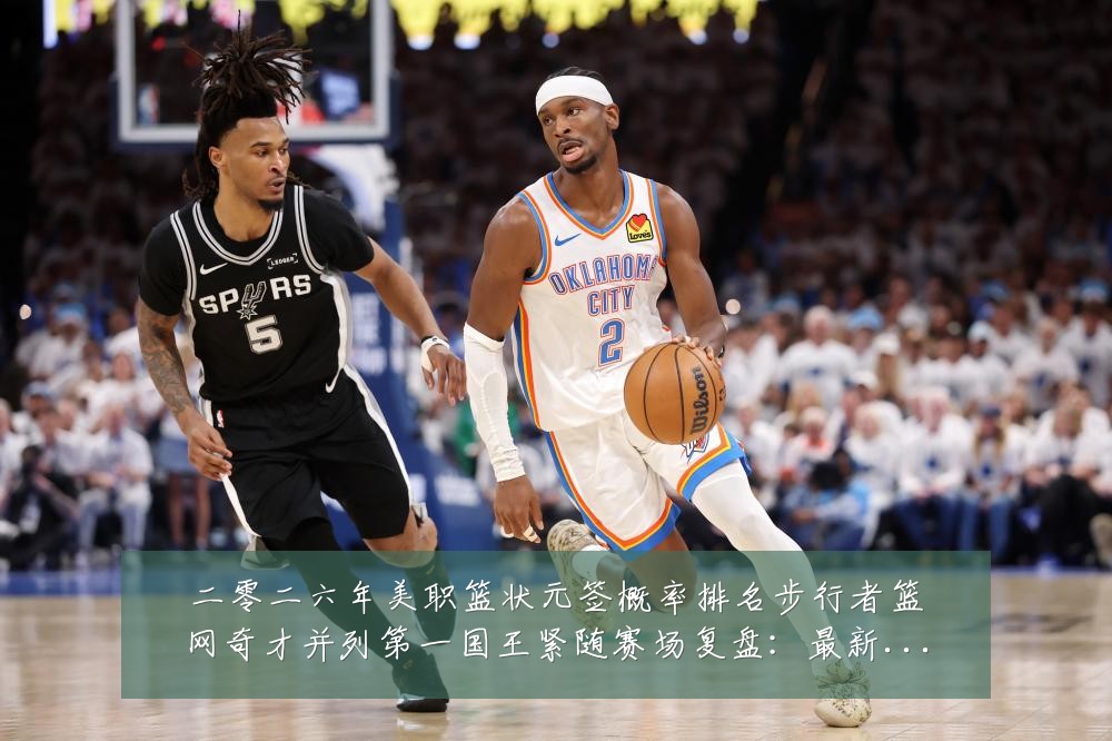 二零二六年美职篮状元签概率排名步行者篮网奇才并列第一国王紧随赛场复盘:最新赛事动态与深度分析