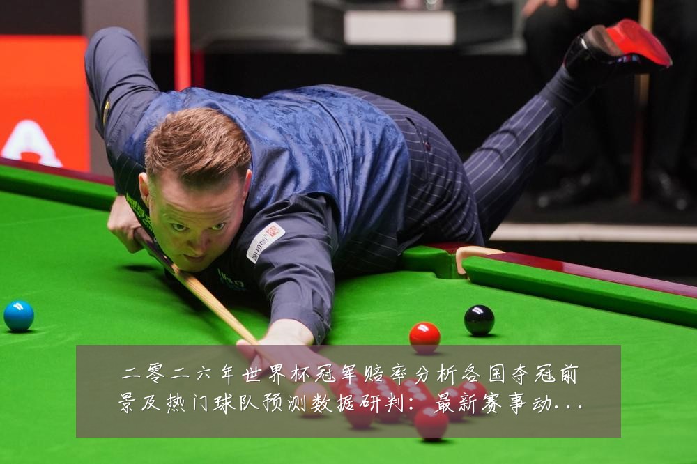 二零二六年世界杯冠军赔率分析各国夺冠前景及热门球队预测数据研判:最新赛事动态与深度分析