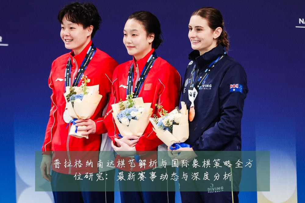 普拉格纳南达棋艺解析与国际象棋策略全方位研究:最新赛事动态与深度分析