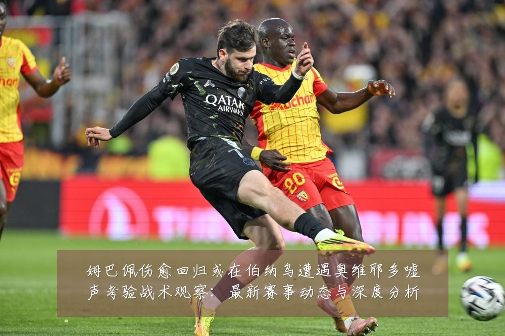 姆巴佩伤愈回归或在伯纳乌遭遇奥维耶多嘘声考验战术观察:最新赛事动态与深度分析
