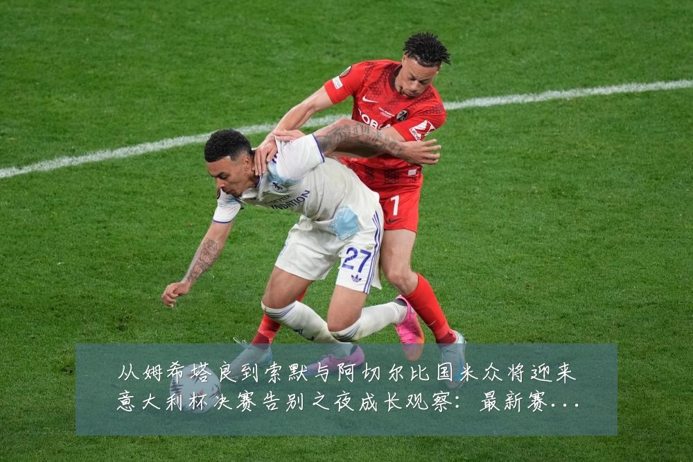 从姆希塔良到索默与阿切尔比国米众将迎来意大利杯决赛告别之夜成长观察：最新赛事动态与深度分析