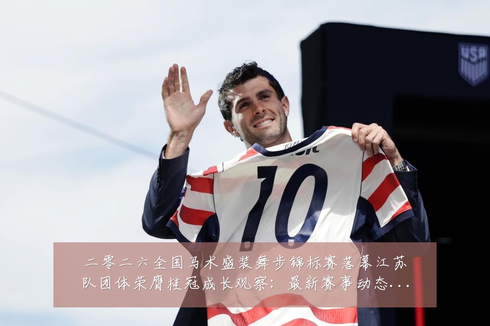 二零二六全国马术盛装舞步锦标赛落幕江苏队团体荣膺桂冠成长观察：最新赛事动态与深度分析