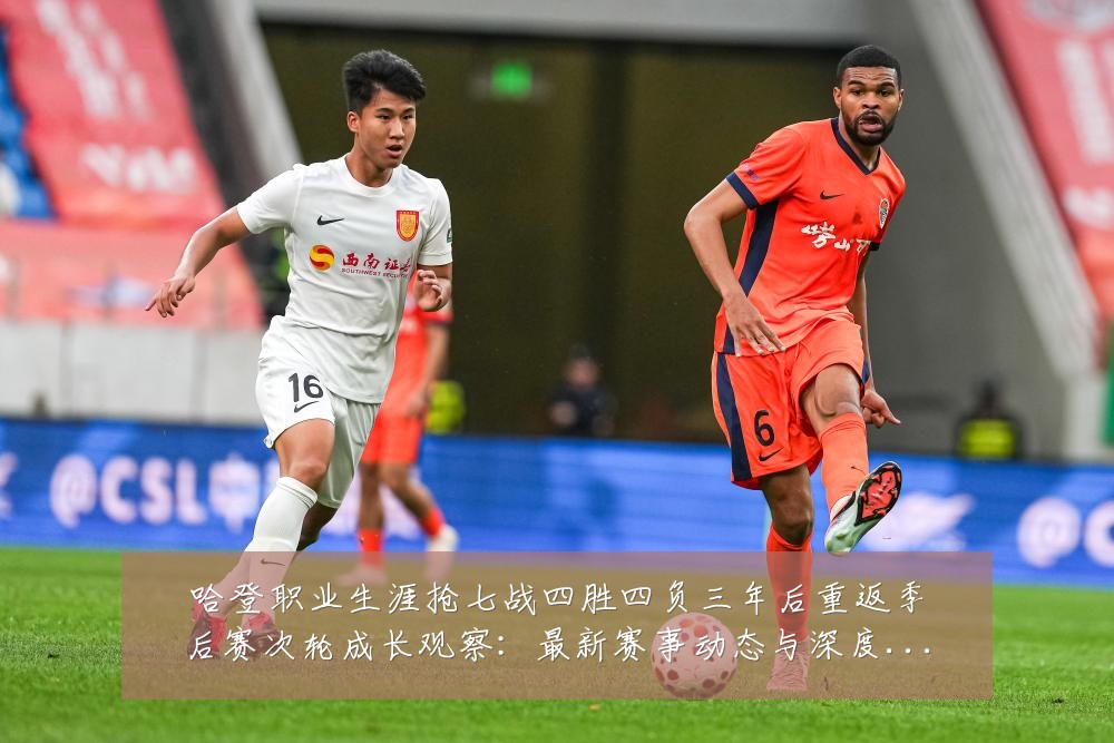 哈登职业生涯抢七战四胜四负三年后重返季后赛次轮成长观察：最新赛事动态与深度分析